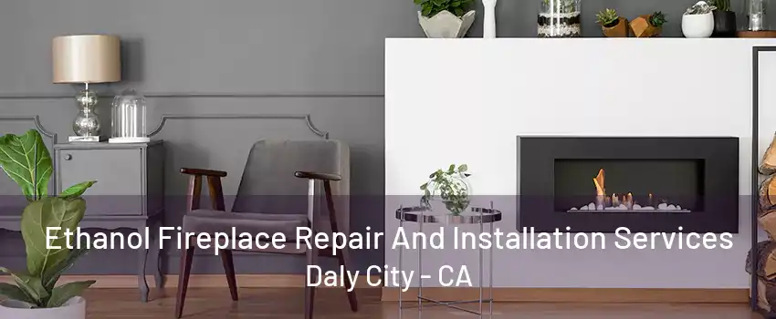 Ethanol Fireplace Repair And Installation Services Daly City - CA