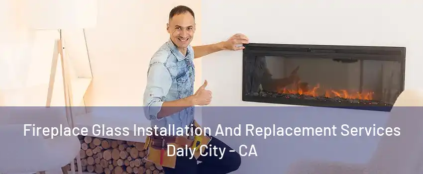 Fireplace Glass Installation And Replacement Services Daly City - CA