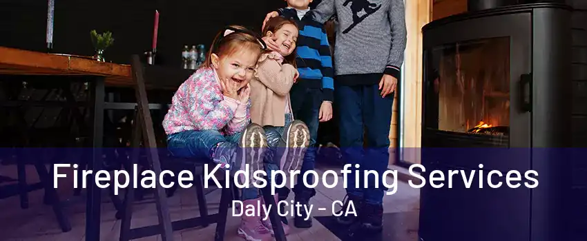 Fireplace Kidsproofing Services Daly City - CA