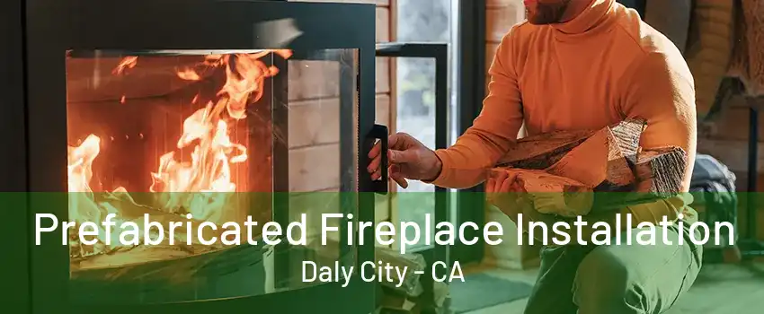 Prefabricated Fireplace Installation Daly City - CA