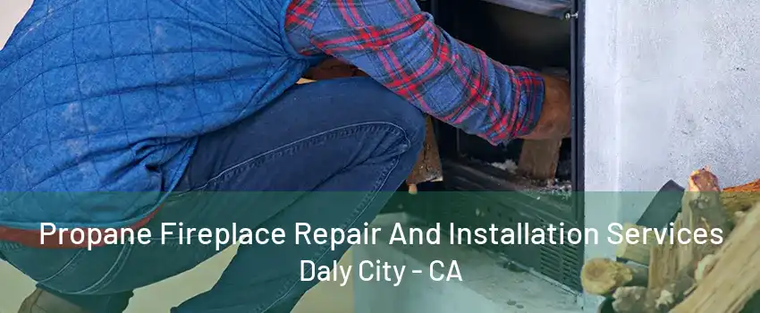 Propane Fireplace Repair And Installation Services Daly City - CA